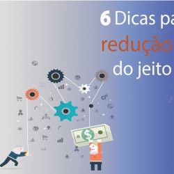 6 Dicas Para Fazer A Redução De Custos Do Jeito Certo