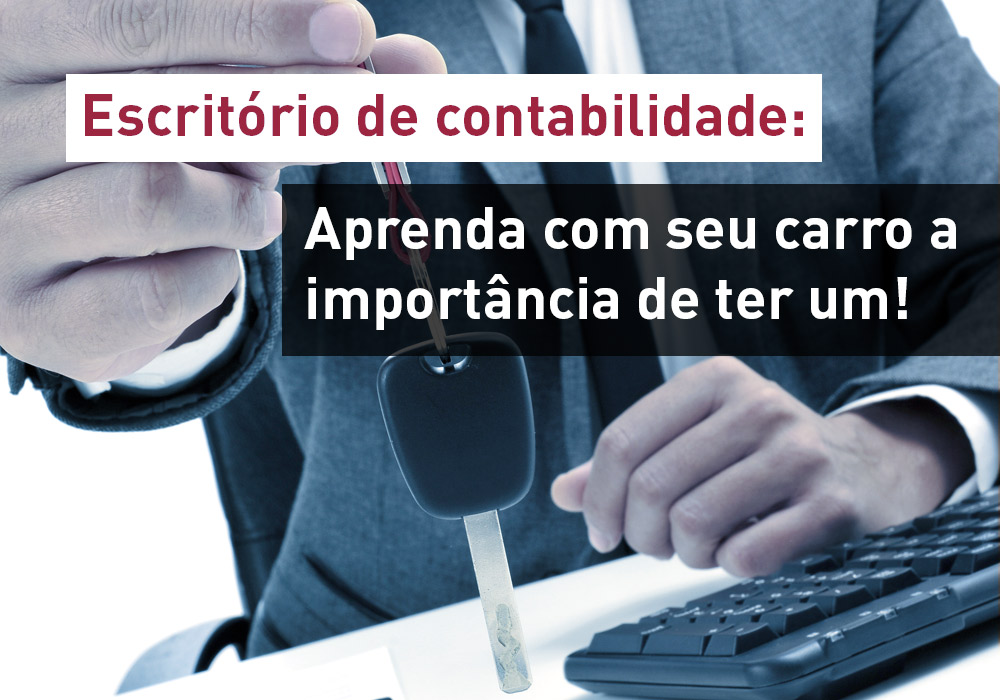 Escritório De Contabilidade: Aprenda Com O Seu Carro A Importância De Ter Um!