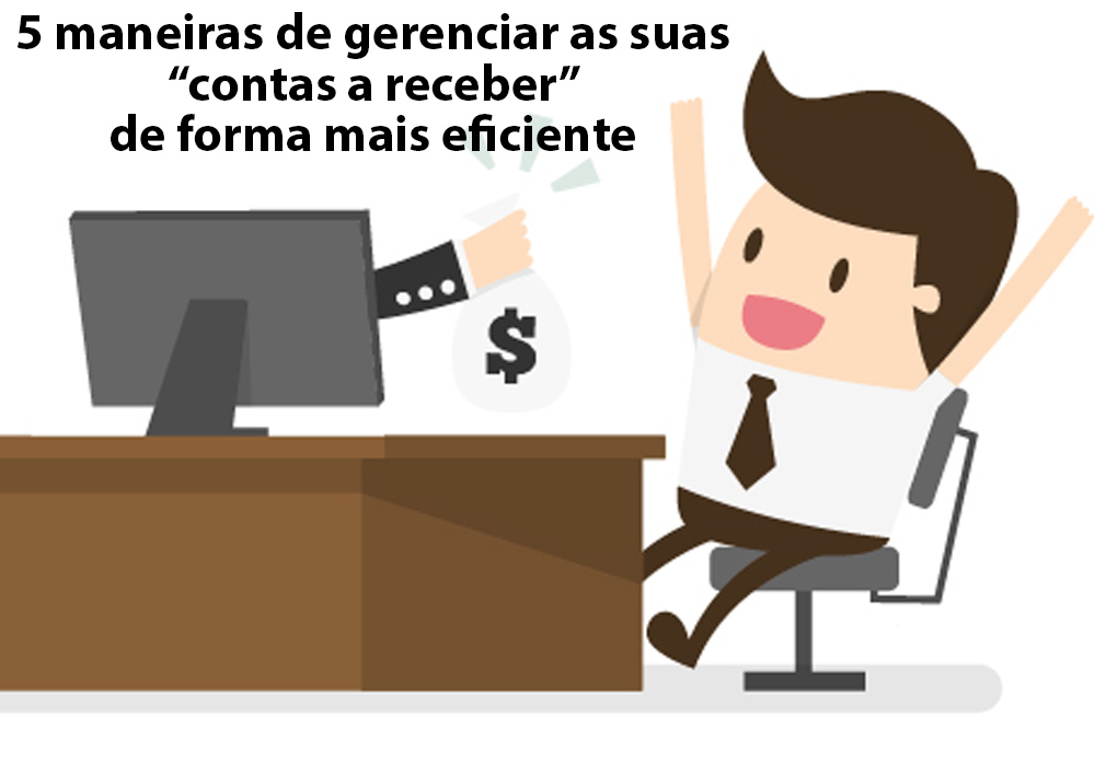 5 Maneiras De Gerenciar As Suas “contas A Receber” De Forma Mais Eficiente