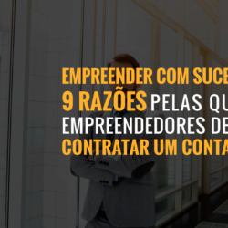 Empreender Com Sucesso: 9 Razões Pelas Quais Empreendedores Devem Contratar Um Contador