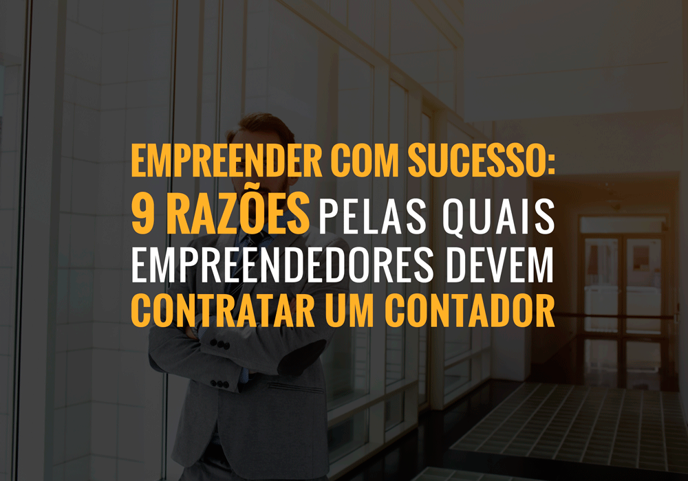 Empreender Com Sucesso: 9 Razões Pelas Quais Empreendedores Devem Contratar Um Contador