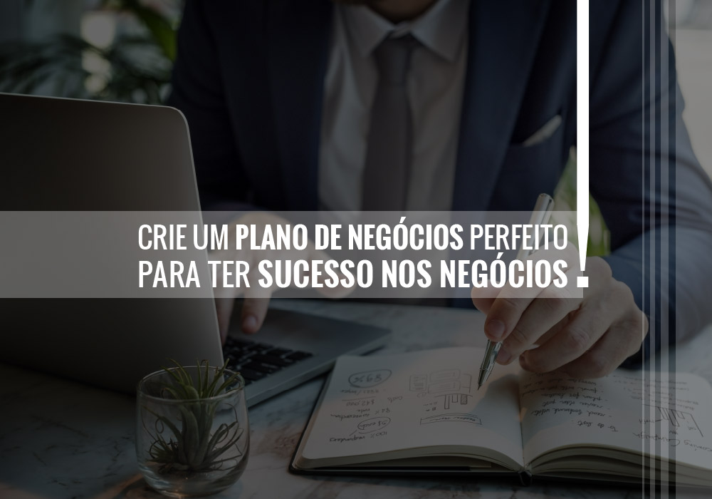 Crie um plano de negócios perfeito para ter sucesso nos negócios!
